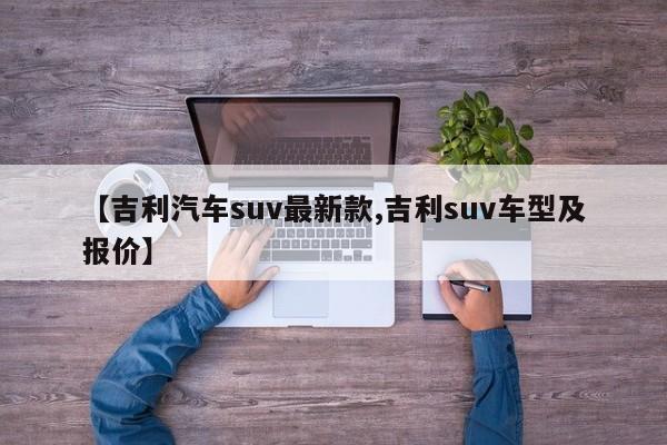 【吉利汽车suv最新款,吉利suv车型及报价】