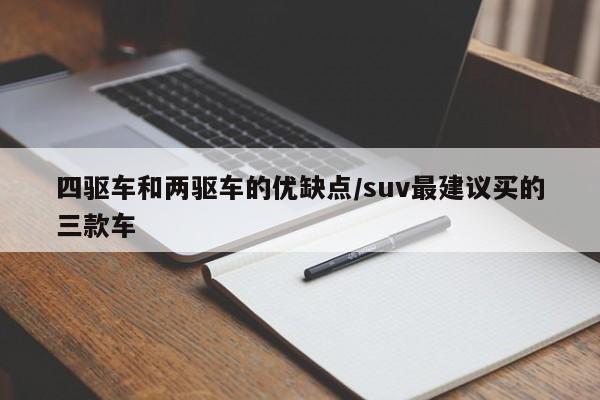 四驱车和两驱车的优缺点/suv最建议买的三款车