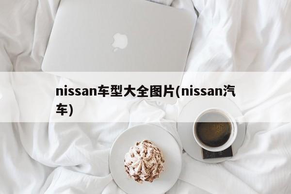 nissan车型大全图片(nissan汽车)