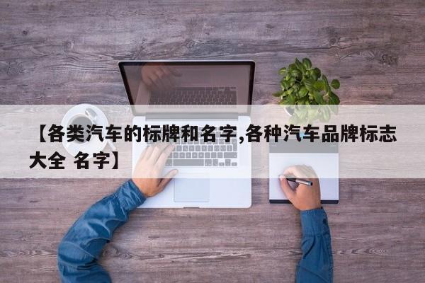 【各类汽车的标牌和名字,各种汽车品牌标志大全 名字】