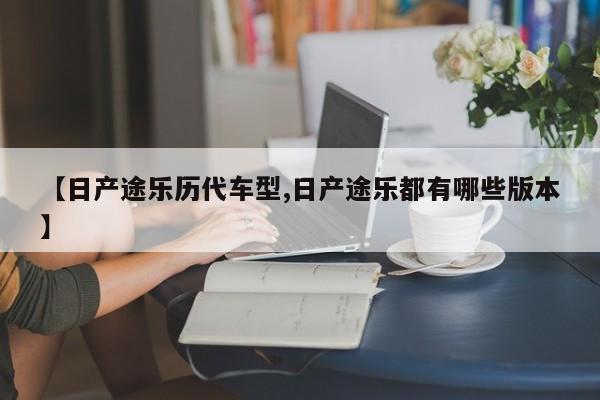 【日产途乐历代车型,日产途乐都有哪些版本】