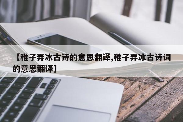 【稚子弄冰古诗的意思翻译,稚子弄冰古诗词的意思翻译】