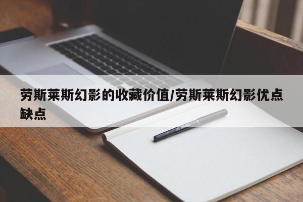 劳斯莱斯幻影的收藏价值/劳斯莱斯幻影优点缺点