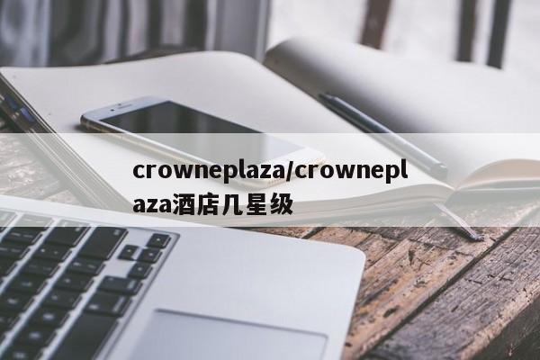 crowneplaza/crowneplaza酒店几星级