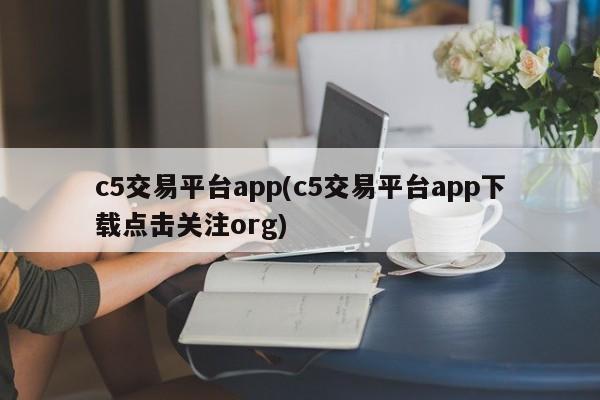 c5交易平台app(c5交易平台app下载点击关注org)