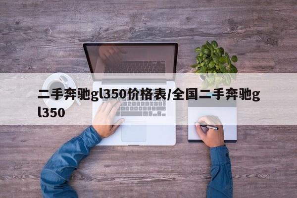 二手奔驰gl350价格表/全国二手奔驰gl350