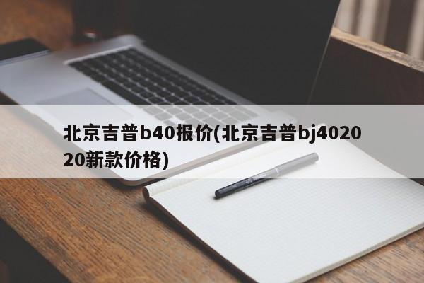 北京吉普b40报价(北京吉普bj402020新款价格)