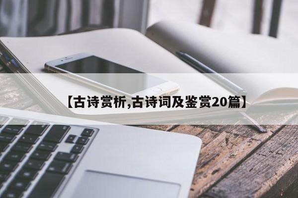 【古诗赏析,古诗词及鉴赏20篇】