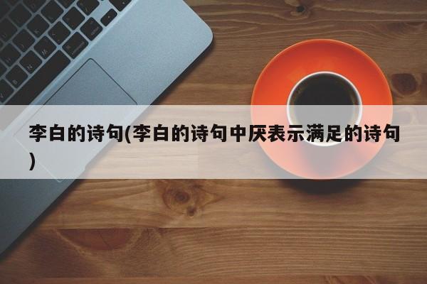 李白的诗句(李白的诗句中厌表示满足的诗句)