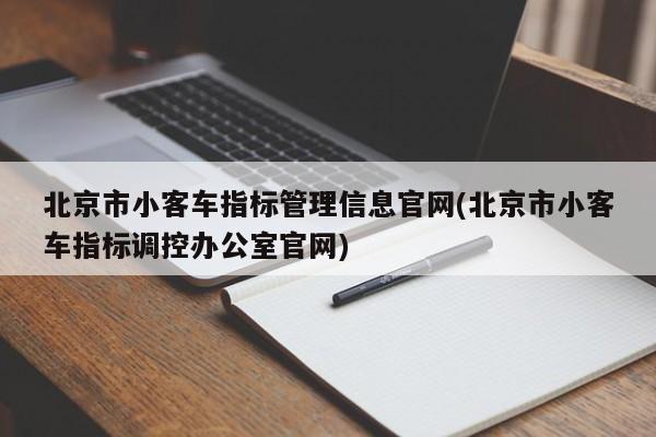 北京市小客车指标管理信息官网(北京市小客车指标调控办公室官网)