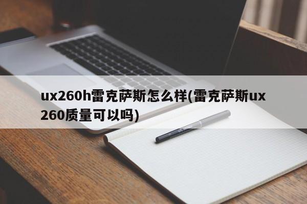 ux260h雷克萨斯怎么样(雷克萨斯ux260质量可以吗)