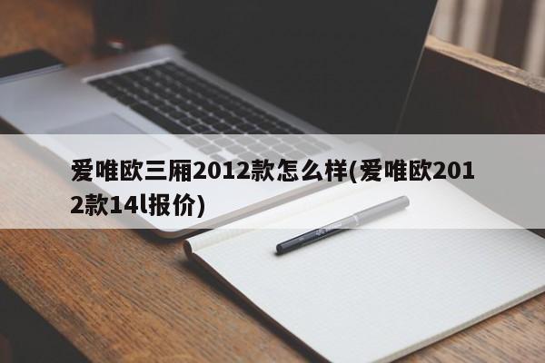 爱唯欧三厢2012款怎么样(爱唯欧2012款14l报价)