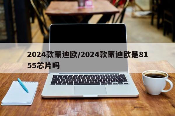 2024款蒙迪欧/2024款蒙迪欧是8155芯片吗