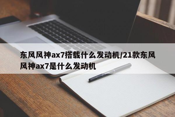 东风风神ax7搭载什么发动机/21款东风风神ax7是什么发动机
