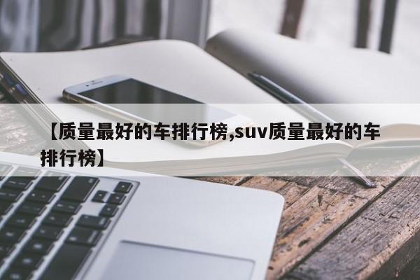 【质量最好的车排行榜,suv质量最好的车排行榜】