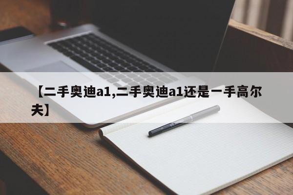 【二手奥迪a1,二手奥迪a1还是一手高尔夫】