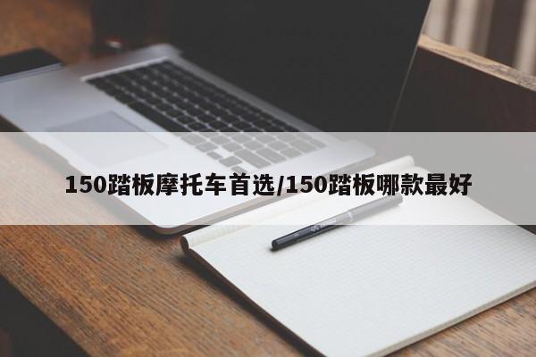150踏板摩托车首选/150踏板哪款最好