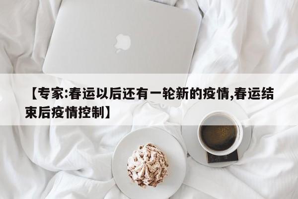 【专家:春运以后还有一轮新的疫情,春运结束后疫情控制】