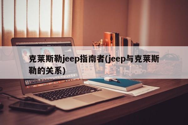 克莱斯勒jeep指南者(jeep与克莱斯勒的关系)