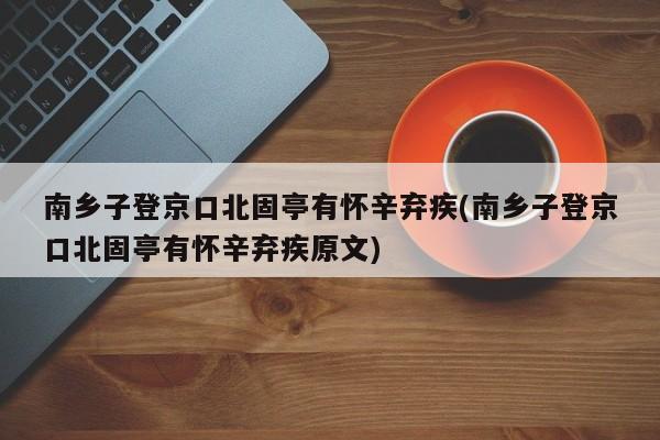 南乡子登京口北固亭有怀辛弃疾(南乡子登京口北固亭有怀辛弃疾原文)