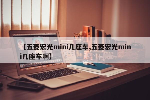 【五菱宏光mini几座车,五菱宏光mini几座车啊】