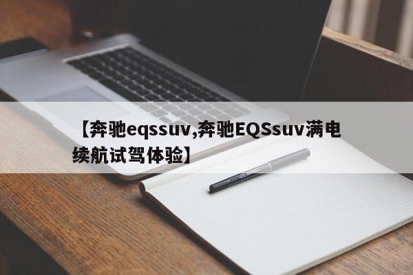【奔驰eqssuv,奔驰EQSsuv满电续航试驾体验】