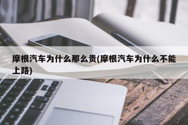 摩根汽车为什么那么贵(摩根汽车为什么不能上路)