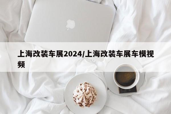 上海改装车展2024/上海改装车展车模视频
