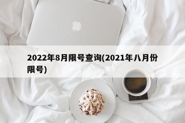 2022年8月限号查询(2021年八月份限号)