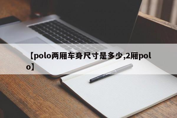【polo两厢车身尺寸是多少,2厢polo】