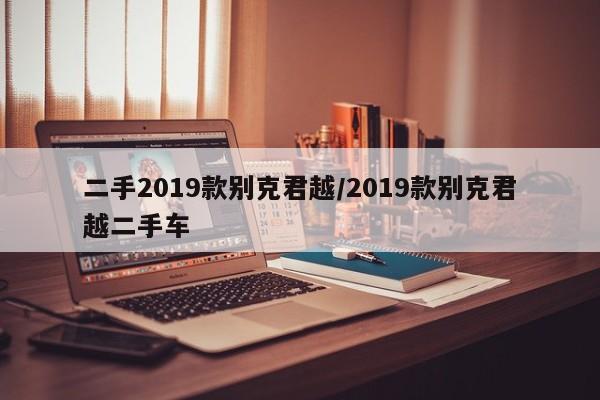 二手2019款别克君越/2019款别克君越二手车