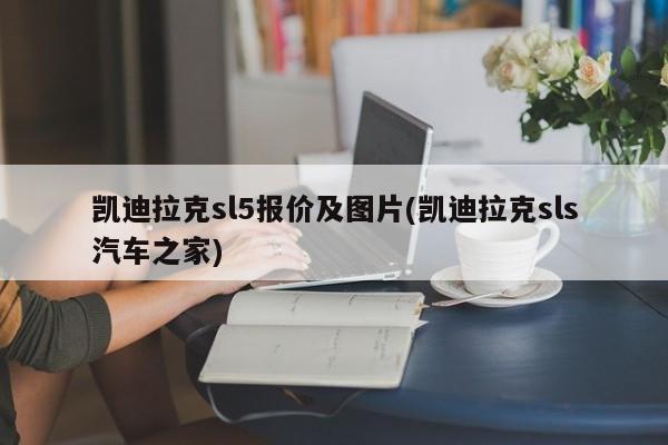 凯迪拉克sl5报价及图片(凯迪拉克sls汽车之家)